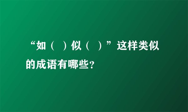 “如（ ）似（ ）”这样类似的成语有哪些？