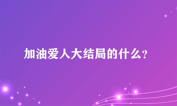 加油爱人大结局的什么？