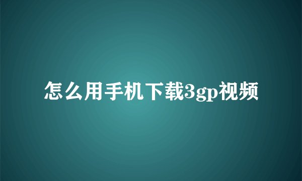 怎么用手机下载3gp视频