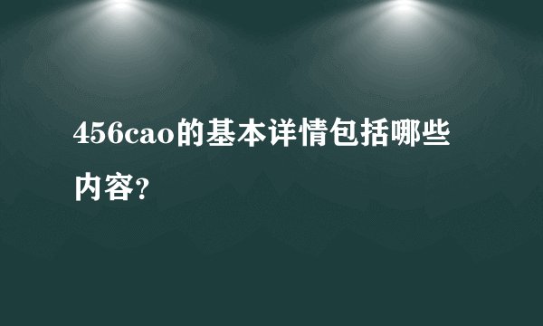 456cao的基本详情包括哪些内容？
