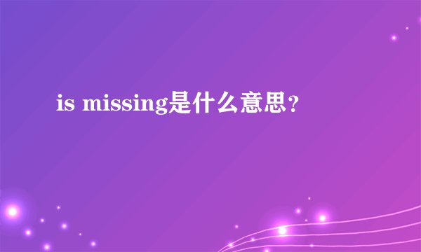 is missing是什么意思？