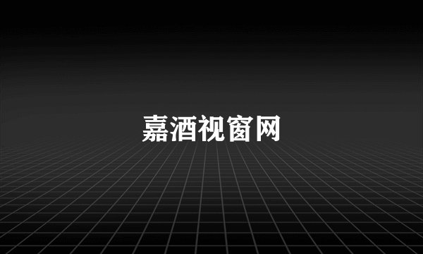 嘉酒视窗网