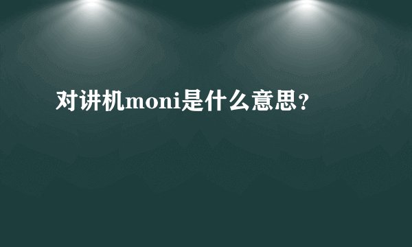 对讲机moni是什么意思？