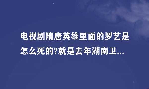 电视剧隋唐英雄里面的罗艺是怎么死的?就是去年湖南卫视播的那个电视剧。