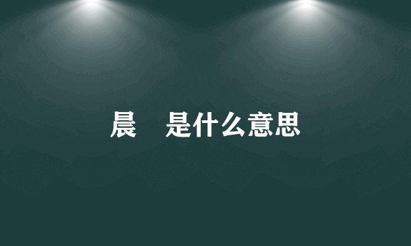 晨晞是什么意思