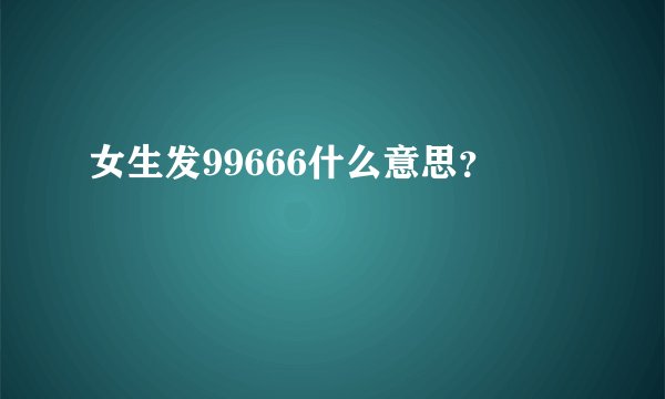 女生发99666什么意思？