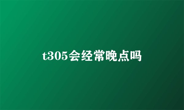 t305会经常晚点吗