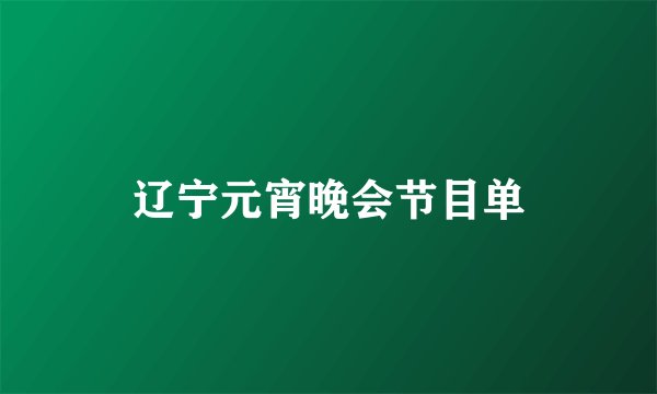 辽宁元宵晚会节目单
