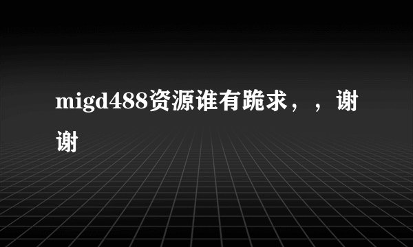 migd488资源谁有跪求，，谢谢