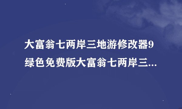 大富翁七两岸三地游修改器9绿色免费版大富翁七两岸三地游修改器9绿色免费版功能简介
