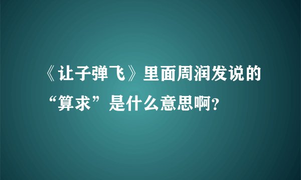 《让子弹飞》里面周润发说的“算求”是什么意思啊？