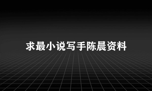 求最小说写手陈晨资料