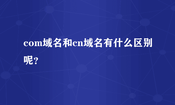 com域名和cn域名有什么区别呢？