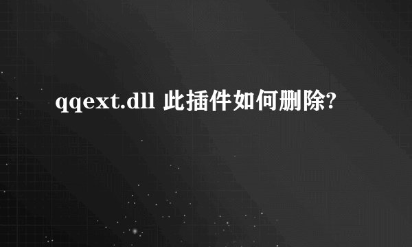 qqext.dll 此插件如何删除?
