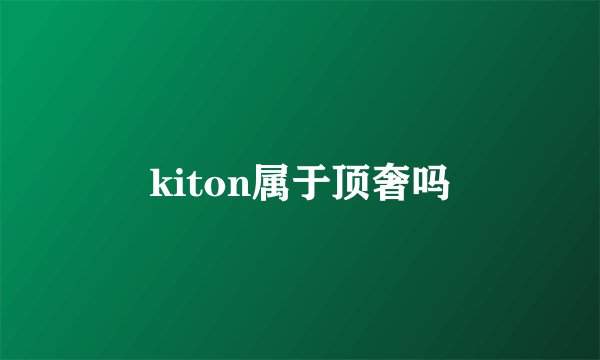kiton属于顶奢吗
