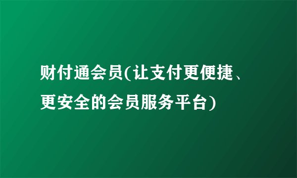 财付通会员(让支付更便捷、更安全的会员服务平台)