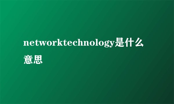 networktechnology是什么意思