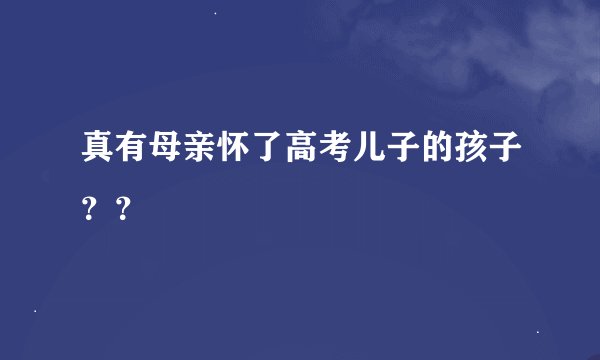 真有母亲怀了高考儿子的孩子？？