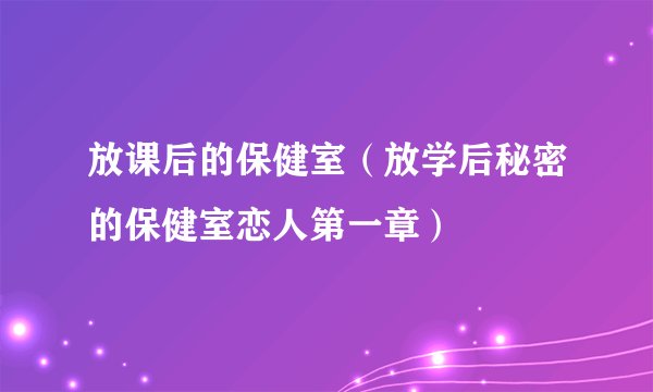 放课后的保健室（放学后秘密的保健室恋人第一章）