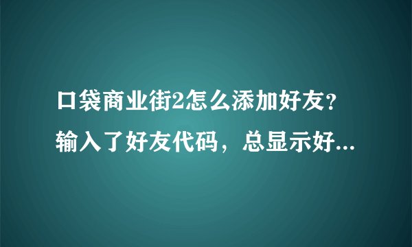 口袋商业街2怎么添加好友？输入了好友代码，总显示好友申请失败
