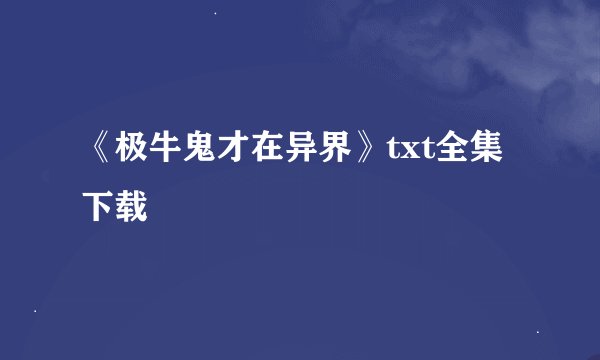 《极牛鬼才在异界》txt全集下载