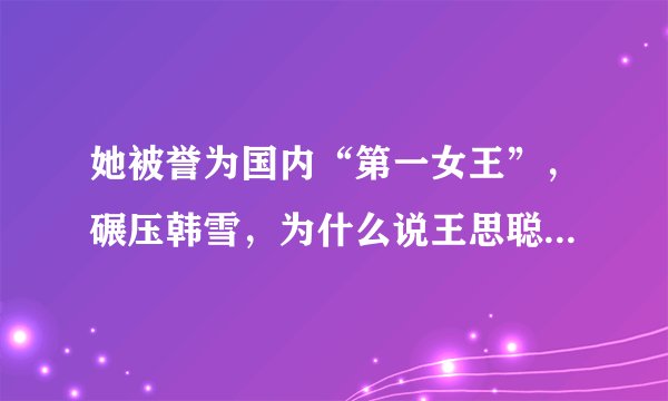 她被誉为国内“第一女王”，碾压韩雪，为什么说王思聪娶她都是高攀？