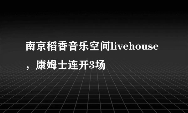 南京稻香音乐空间livehouse，康姆士连开3场