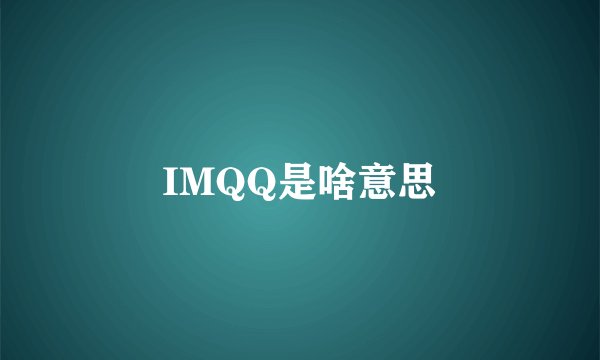 IMQQ是啥意思