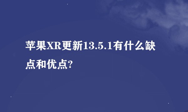 苹果XR更新13.5.1有什么缺点和优点?
