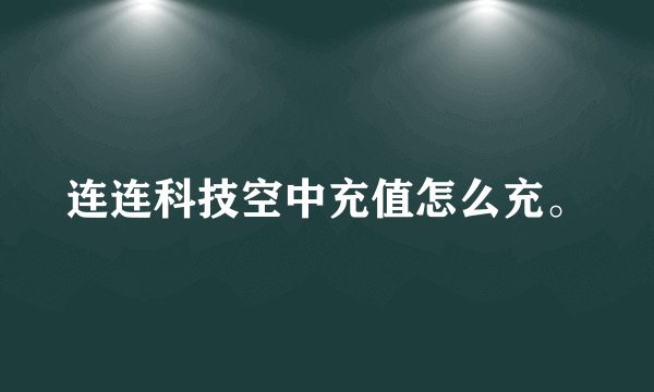 连连科技空中充值怎么充。
