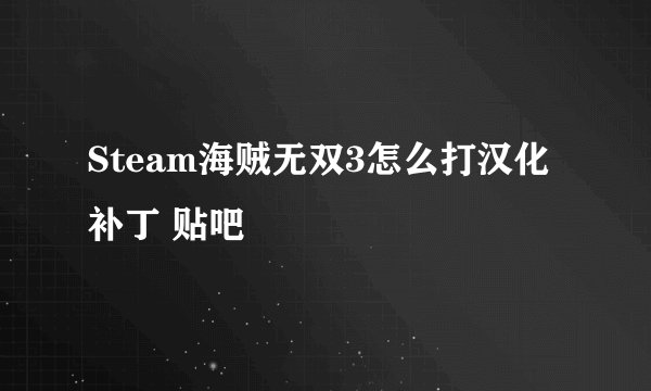 Steam海贼无双3怎么打汉化补丁 贴吧