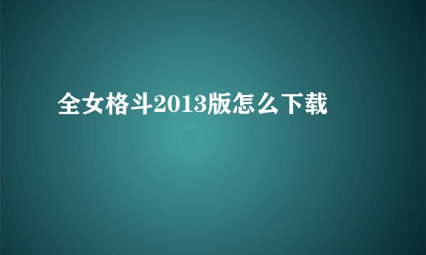 全女格斗2013版怎么下载
