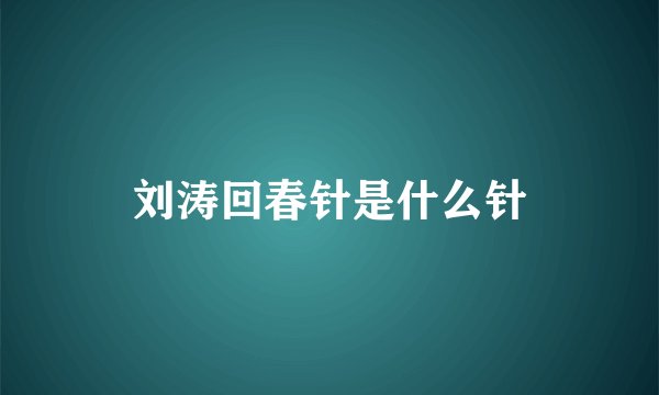 刘涛回春针是什么针