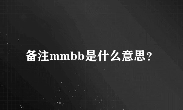 备注mmbb是什么意思？