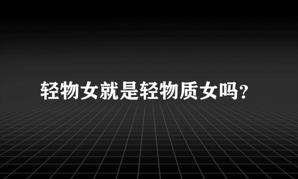 轻物女就是轻物质女吗？