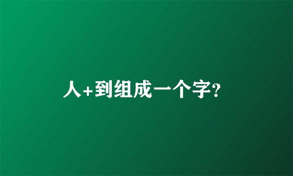 人+到组成一个字？