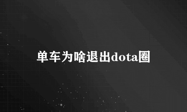 单车为啥退出dota圈