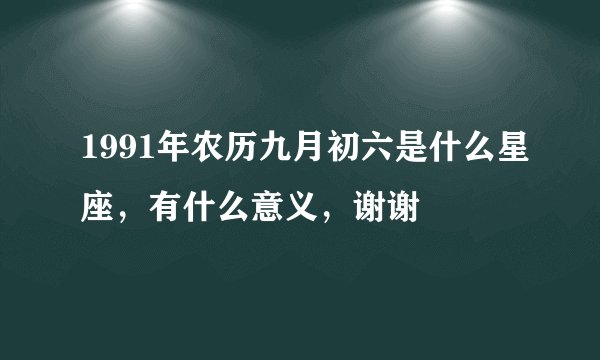1991年农历九月初六是什么星座，有什么意义，谢谢
