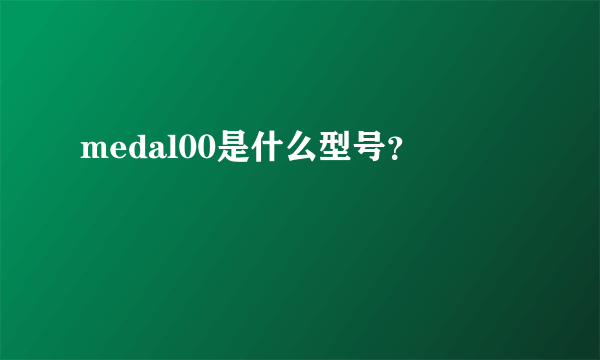 medal00是什么型号？