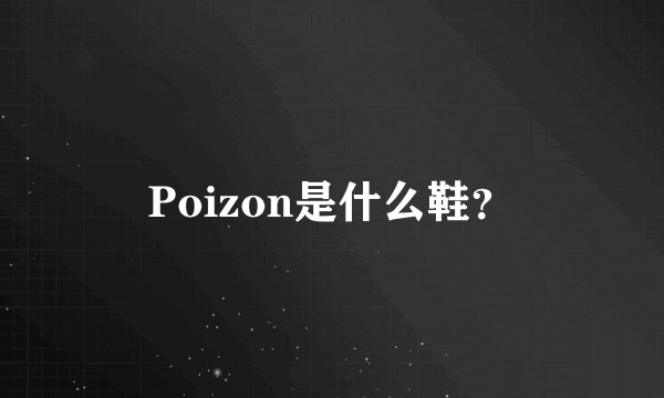 Poizon是什么鞋？