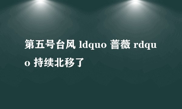 第五号台风 ldquo 蔷薇 rdquo 持续北移了