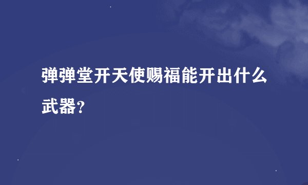 弹弹堂开天使赐福能开出什么武器？