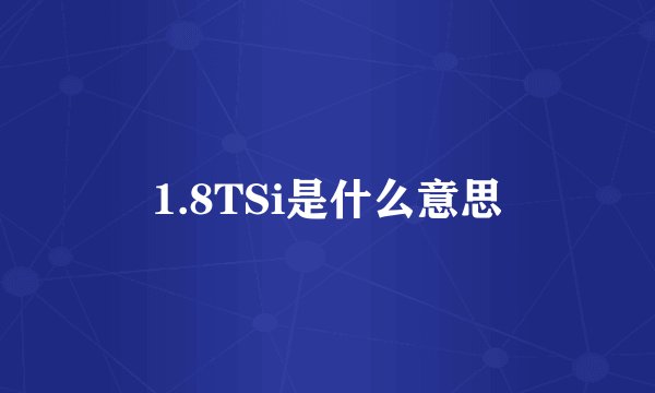 1.8TSi是什么意思