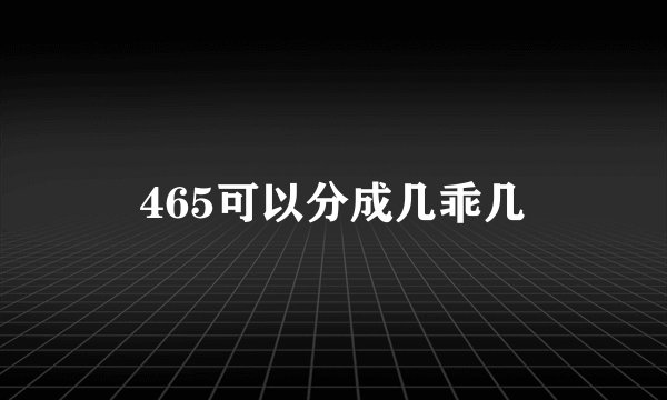 465可以分成几乖几
