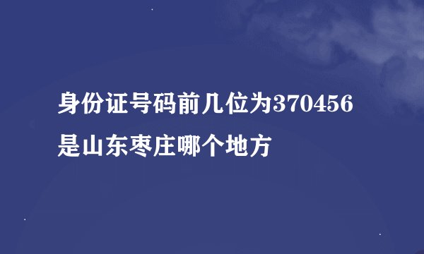 身份证号码前几位为370456是山东枣庄哪个地方