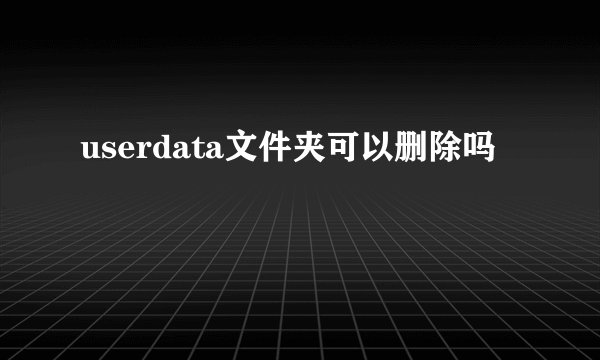userdata文件夹可以删除吗