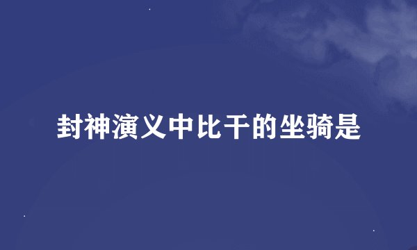 封神演义中比干的坐骑是