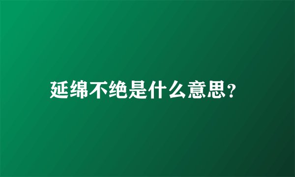 延绵不绝是什么意思？