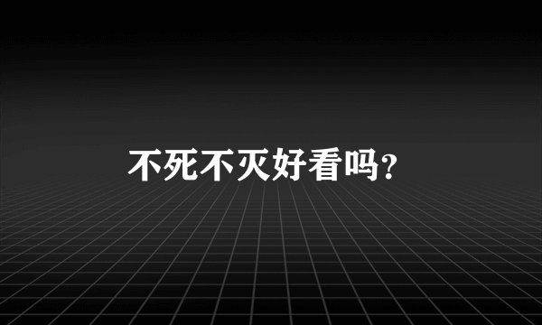 不死不灭好看吗？