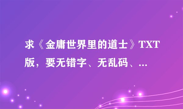 求《金庸世界里的道士》TXT版，要无错字、无乱码、精校过的。谢谢！